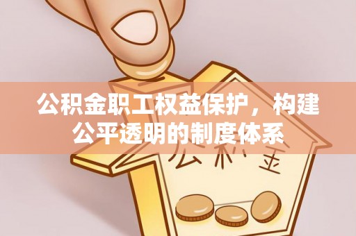 番路公积金职工权益保护，构建公平透明的制度体系