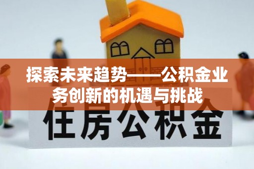 番路探索未来趋势——公积金业务创新的机遇与挑战