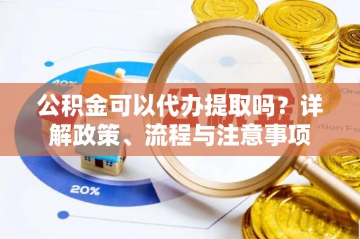 番路公积金可以代办提取吗？详解政策、流程与注意事项