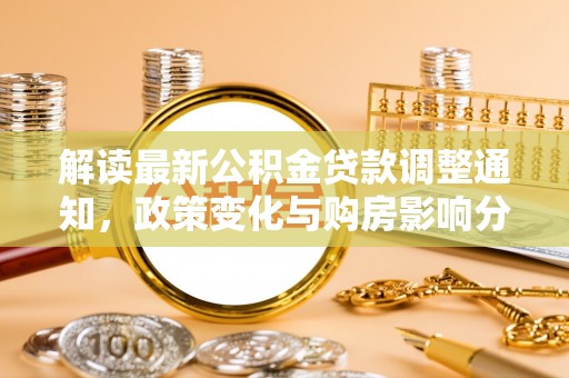 番路解读最新公积金贷款调整通知，政策变化与购房影响分析