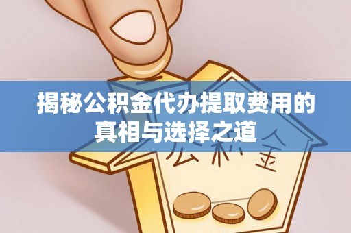 番路揭秘公积金代办提取费用的真相与选择之道