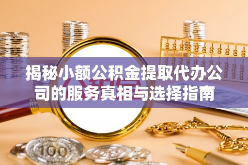 番路揭秘小额公积金提取代办公司的服务真相与选择指南