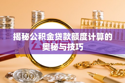 番路揭秘公积金贷款额度计算的奥秘与技巧