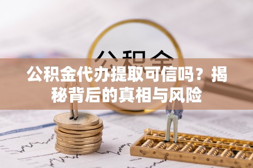番路公积金代办提取可信吗？揭秘背后的真相与风险