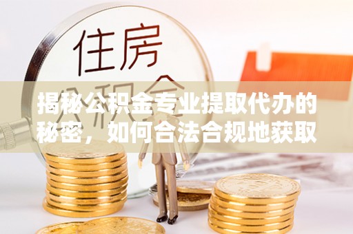 番路揭秘公积金专业提取代办的秘密，如何合法合规地获取你的住房基金？