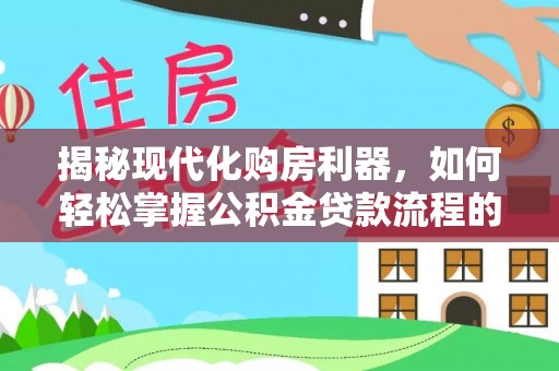 番路揭秘现代化购房利器，如何轻松掌握公积金贷款流程的每一个细节