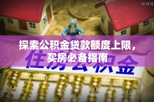 番路探索公积金贷款额度上限，买房必备指南
