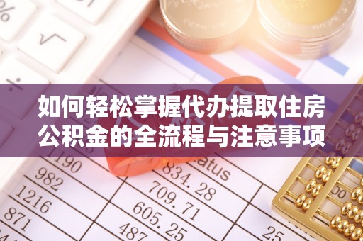 番路如何轻松掌握代办提取住房公积金的全流程与注意事项