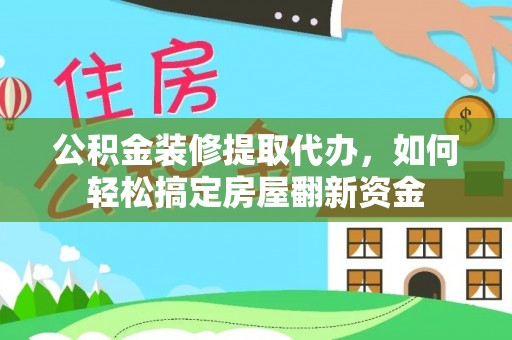番路公积金装修提取代办，如何轻松搞定房屋翻新资金
