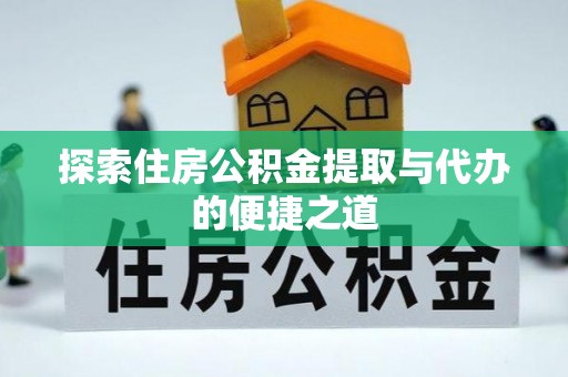 番路探索住房公积金提取与代办的便捷之道