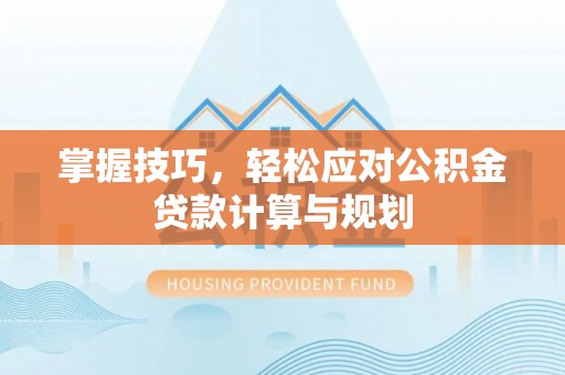 番路掌握技巧，轻松应对公积金贷款计算与规划