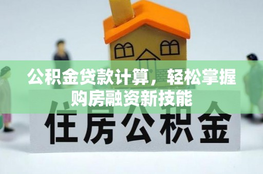 番路公积金贷款计算，轻松掌握购房融资新技能
