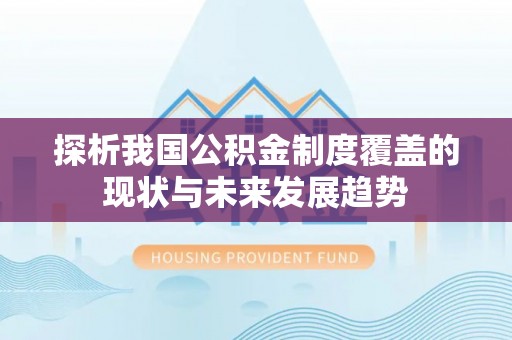 番路探析我国公积金制度覆盖的现状与未来发展趋势