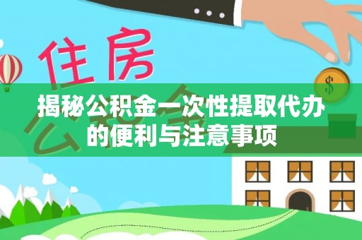 番路揭秘公积金一次性提取代办的便利与注意事项
