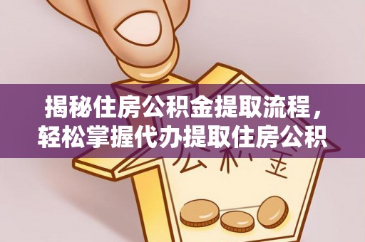 番路揭秘住房公积金提取流程，轻松掌握代办提取住房公积金技巧