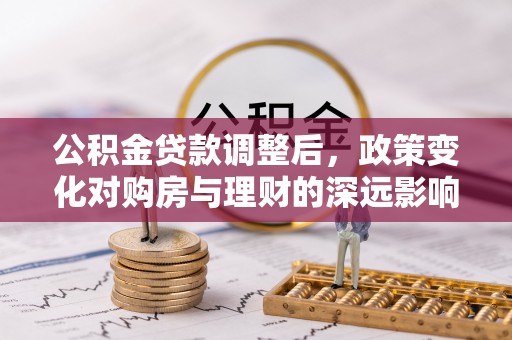 番路公积金贷款调整后，政策变化对购房与理财的深远影响