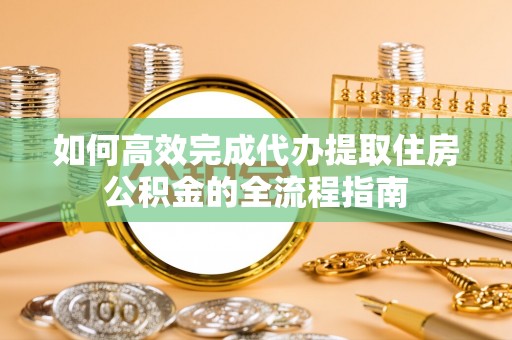 番路如何高效完成代办提取住房公积金的全流程指南
