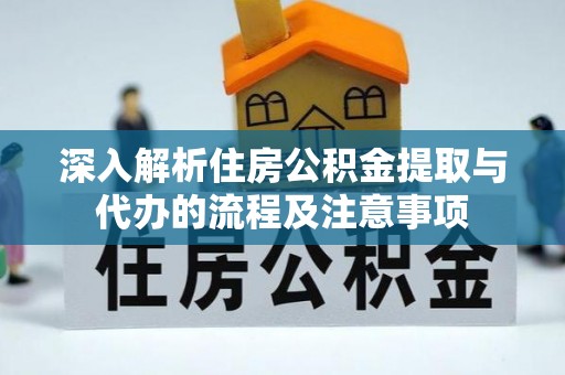 番路深入解析住房公积金提取与代办的流程及注意事项