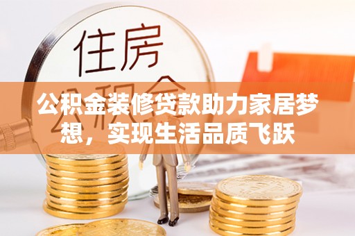 番路公积金装修贷款助力家居梦想，实现生活品质飞跃