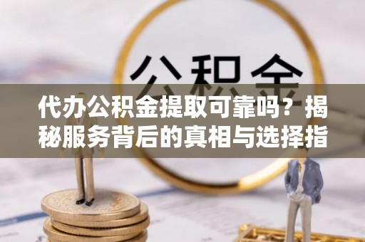 番路代办公积金提取可靠吗？揭秘服务背后的真相与选择指南