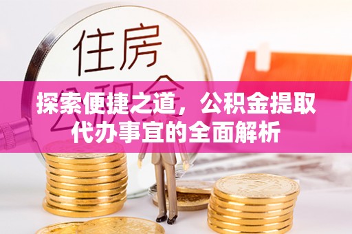 番路探索便捷之道，公积金提取代办事宜的全面解析