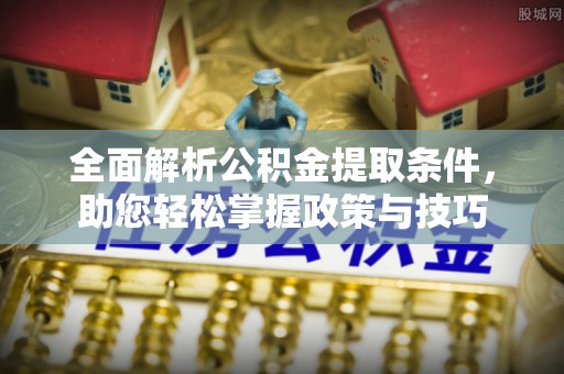 番路全面解析公积金提取条件，助您轻松掌握政策与技巧