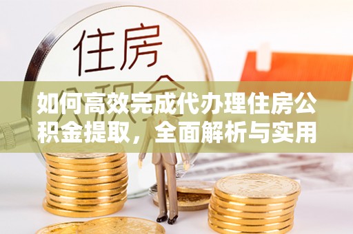 番路如何高效完成代办理住房公积金提取，全面解析与实用技巧