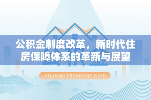 番路公积金制度改革，新时代住房保障体系的革新与展望
