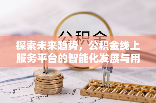 番路探索未来趋势，公积金线上服务平台的智能化发展与用户便利性提升