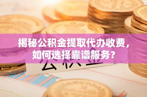 番路揭秘公积金提取代办收费，如何选择靠谱服务？