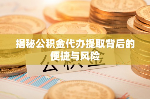 番路揭秘公积金代办提取背后的便捷与风险