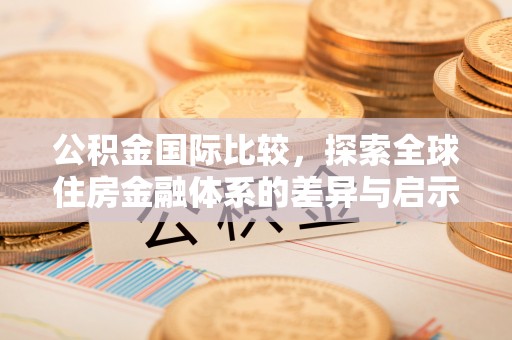 番路公积金国际比较，探索全球住房金融体系的差异与启示