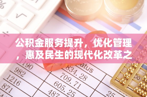 番路公积金服务提升，优化管理，惠及民生的现代化改革之路