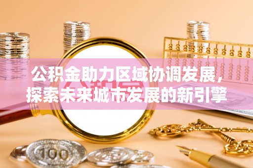 番路公积金助力区域协调发展，探索未来城市发展的新引擎