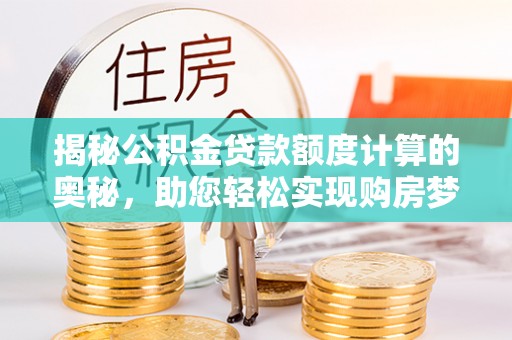番路揭秘公积金贷款额度计算的奥秘，助您轻松实现购房梦想