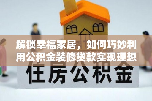 番路解锁幸福家居，如何巧妙利用公积金装修贷款实现理想空间