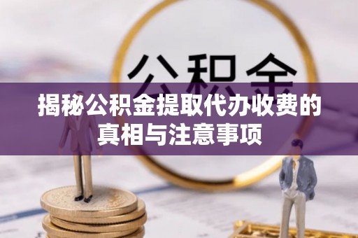 番路揭秘公积金提取代办收费的真相与注意事项