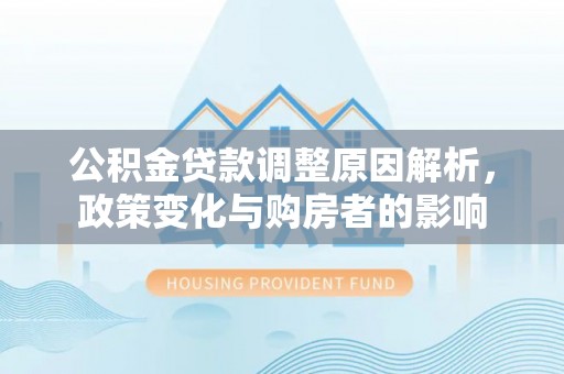 番路公积金贷款调整原因解析，政策变化与购房者的影响