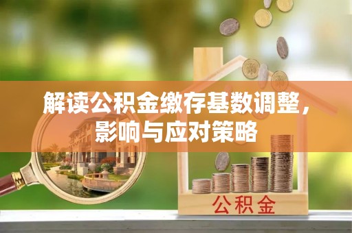 番路解读公积金缴存基数调整，影响与应对策略