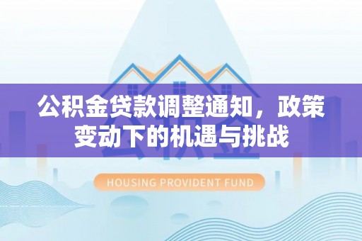 番路公积金贷款调整通知，政策变动下的机遇与挑战
