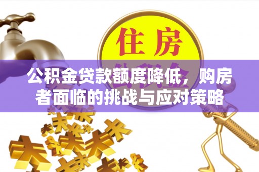 番路公积金贷款额度降低，购房者面临的挑战与应对策略