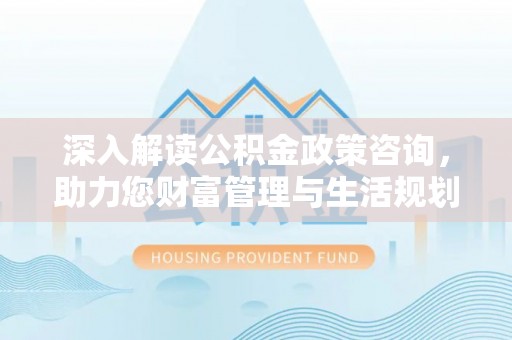 番路深入解读公积金政策咨询，助力您财富管理与生活规划