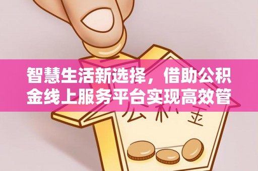 番路智慧生活新选择，借助公积金线上服务平台实现高效管理