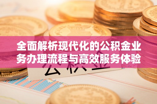 番路全面解析现代化的公积金业务办理流程与高效服务体验