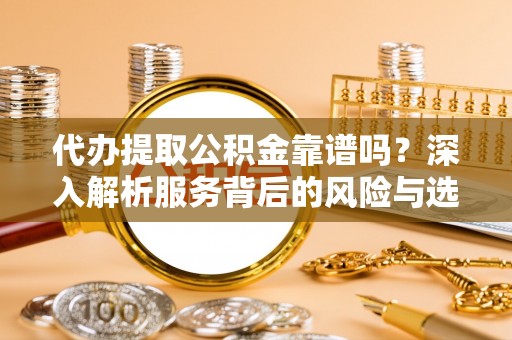 番路代办提取公积金靠谱吗？深入解析服务背后的风险与选择