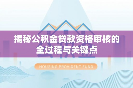 番路揭秘公积金贷款资格审核的全过程与关键点