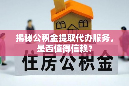 番路揭秘公积金提取代办服务，是否值得信赖？