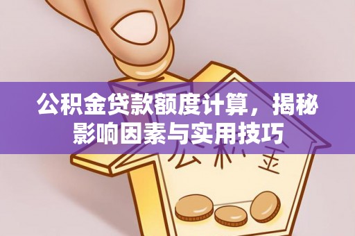 番路公积金贷款额度计算，揭秘影响因素与实用技巧