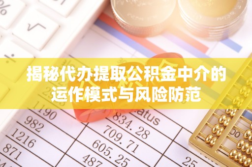 番路揭秘代办提取公积金中介的运作模式与风险防范