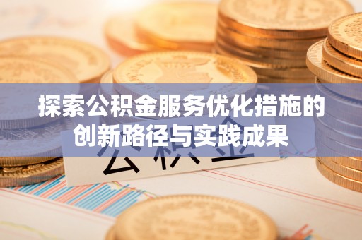 番路探索公积金服务优化措施的创新路径与实践成果